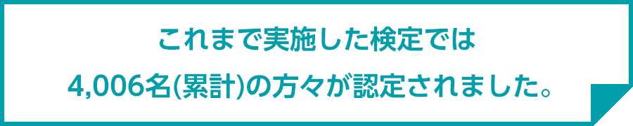 これまで実施した検定では4,006名（累計）の方々が認定されました。